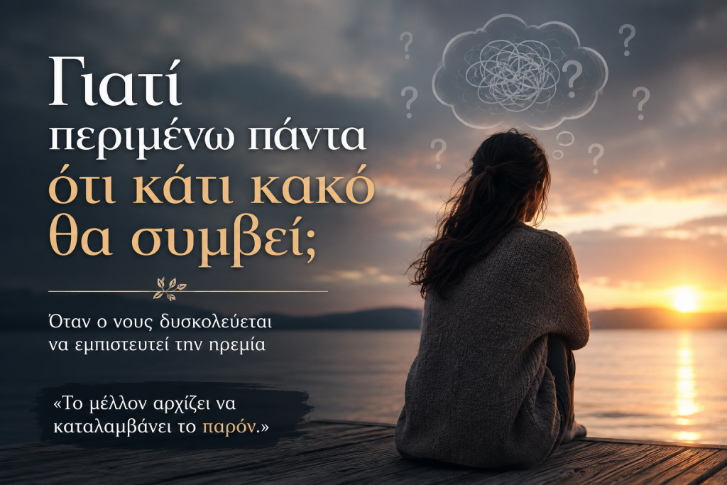 Γιατί περιμένω πάντα ότι κάτι κακό θα συμβεί – συνεχής ανησυχία και φόβος για το μέλλον
